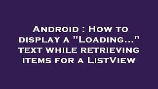 Android : How to display a "Loading..." text while retrieving items for a ListView