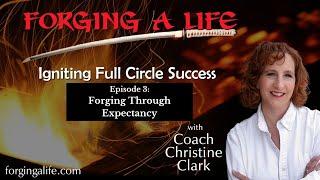 Forging Through Expectancy | Forging A Life with Coach Christine Clark: Igniting Full Circle Success