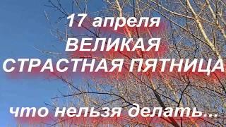 17 апреля ВЕЛИКАЯ СТРАСТНАЯ ПЯТНИЦА . СТРАСТНАЯ НЕДЕЛЯ ПЕРЕД ПАСХОЙ . что нельзя делать..