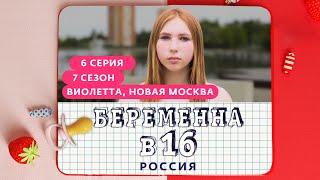 БЕРЕМЕННА В 16 | 7 СЕЗОН, 6 ВЫПУСК | ВИОЛЕТТА, НОВАЯ МОСКВА