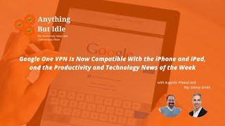 Google One VPN is now compatible with the iPhone and iPad, and the Productivity News This Week