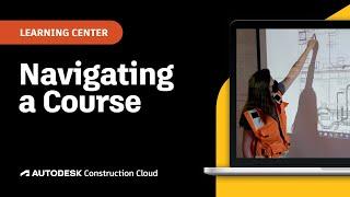 Navigating an Autodesk Course | Autodesk Construction Cloud Learning Center