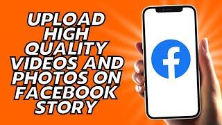 How To Upload High Quality Videos And Photos On Facebook Story