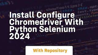 Install configure chromedriver with python selenium 2024