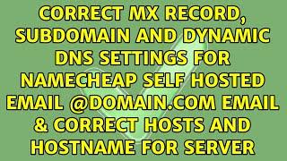 Correct MX record, subdomain and Dynamic DNS settings for Namecheap Self hosted email...