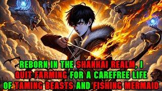 Reborn in the Shanhai Realm: Escaping Farming for a Life of Beast Taming and Mermaid Fishing!