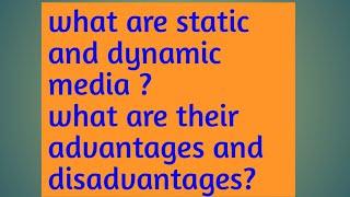 Static media and dynamic media and their advantages and disadvantages.