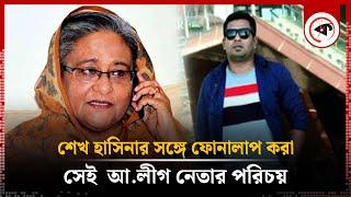 শেখ হাসিনার সঙ্গে ফোনালাপ করা সেই  আ.লীগ নেতার পরিচয় | Mohammad Tanvir Kaiser | Awami League Leader