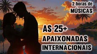 AS 25 MAIS APAIXONADAS INTERNACIONAIS || ROMÂNTICAS INTERNACIONAIS || Best Romantic Love Songs