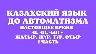 Казахский язык для всех! Настоящее время до автоматизма  -п, -іп, -ып, отыр, тұр, жатыр, жүр