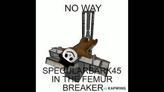 Specularbark45 in the femur breaker