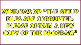 Windows XP "The setup files are corrupted. Please obtain a new copy of the program" (2 Solutions!!)