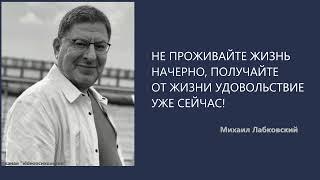 НЕ ПРОЖИВАЙТЕ ЖИЗНЬ НАЧЕРНО, ПОЛУЧАЙТЕ ОТ ЖИЗНИ УДОВОЛЬСТВИЕ УЖЕ СЕЙЧАС! Михаил Лабковский