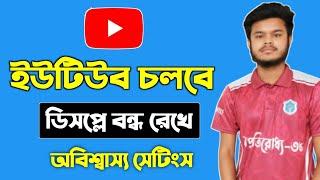 মোবাইলের ডিসপ্লে বন্ধ রেখে ইউটিউব চলবে