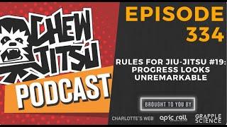 Chewjitsu Podcast #334 - Rules For Jiu-Jitsu #19: Progress Looks Unremarkable