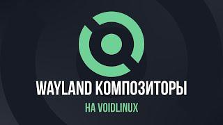 Wayland композиторы установка на VoidLinux