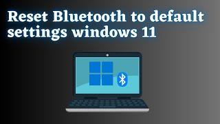 How to Reset Bluetooth Settings in Windows 11 ?