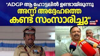 "ADGP ആ ഹോട്ടലിൽ ഉണ്ടായിരുന്നു; അന്ന് അദ്ദേഹത്തെ കണ്ട് സംസാരിച്ചിരുന്നു": Valsan Thillankeri