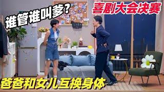 决赛高分！女儿和爸爸互换身体 男朋友人都傻了！简直无厘头爆笑 | 喜剧大会 | 喜人奇妙夜 | 综艺show | 小品