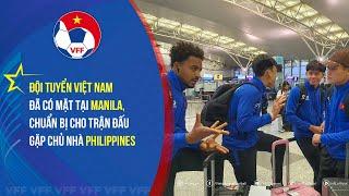 Đội tuyển Việt Nam đã có mặt tại Manila, chuẩn bị cho trận đấu gặp chủ nhà Philippines