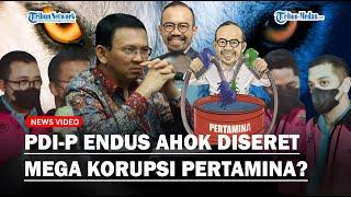 KERAS PDI-P Endus Manipulasi Seret Ahok dalam Mega Korupsi Pertamina