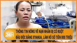 Vấn đề hôm nay 8/7: Thông tin về nạn nhân bị cô ruột đầu độc bằng xyanua, làm rõ số tiền 800 triệu