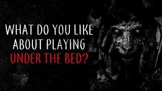 "What do you like about playing under the bed?" Creepypasta