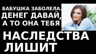 Истории из жизни Бабушка заболела  Денег давай, а то она тебя наследства лишит