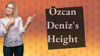 How tall is özcan Deniz?