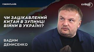 ВАДИМ ДЕНИСЕНКО: Чого хоче Китай від України? | ГОВОРИТЬ.КИЇВ