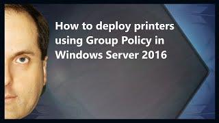How to deploy printers using Group Policy in Windows Server 2016