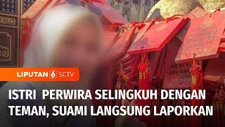 Polisi Perwira Laporkan Istri Sendiri usai Kedapatan Selingkuh dengan Teman Kuliahnya | Liputan 6