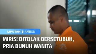 Miris Ditolak Bersetubuh, Pria Bunuh Wanita | Liputan 6 Ambon