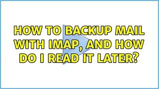 How to backup mail with imap, and how do I read it later? (3 Solutions!!)