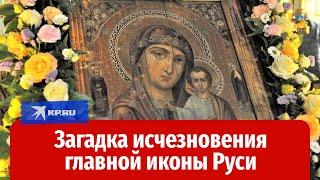 Чудом появилась и загадочно пропала: что случилось с Казанской иконой Божией Матери