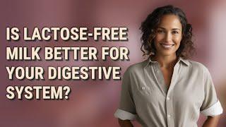 Is lactose-free milk better for your digestive system?