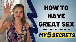 How to Have Great Sex - My 5 Secrets to Making It Unforgettable