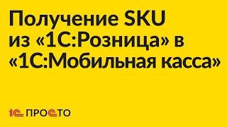 Инструкция по настройке получения кодов SKU из «1С:Розница» в «1С:Мобильная касса»