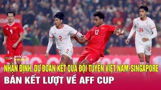 Nhận định bóng đá Việt Nam vs Singapore, 20h00 ngày 29/12: Việt Nam lấy vé vào chung kết | Tin24h