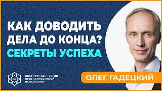 Как доводить дела до конца | СЕКРЕТЫ УСПЕХА. Олег Гадецкий