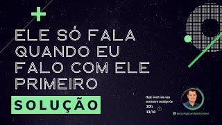 ELE Só Fala Comigo Quando Eu Falo Com Ele Primeiro | SOLUÇÃO.