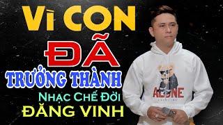 Nhạc Chế | VÌ CON ĐÃ TRƯỞNG THÀNH | Giờ Đây Con Chẳng Muốn Mê Sa Hoa | Đăng Vinh | Lò Nhạc Chế