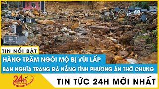 Tin mới nhất nghĩa trang lớn nhất Đà Nẵng: Ban nghĩa trang tính thờ chung 610 ngôi mộ bị vùi lấp