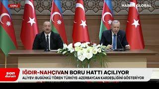 CANLI |  Iğdır-Nahçıvan Doğalgaz Boru Hattı Açıldı! Erdoğan ve Aliyev'den Ortak Açıklama