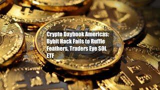 Crypto Daybook Americas: Bybit Hack Fails to Ruffle Feathers, Traders Eye SOL ETF