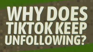 Why does TikTok keep unfollowing?