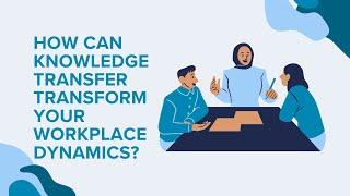 How Can Knowledge Transfer Transform Your Workplace Dynamics?