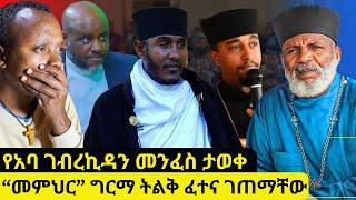 አስቸኳይ መልእክት የአባ ገብረኪዳን መንፈስ ስሙ ታወቀከቤ/ክ ወጥቶ ቤ/ክንን ማገልገል አይቻልም