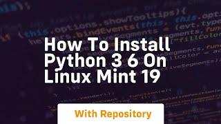 How to install python 3 6 on linux mint 19