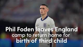 ENGLAND: Phil Foden leaves England camp to return home for birth of third child